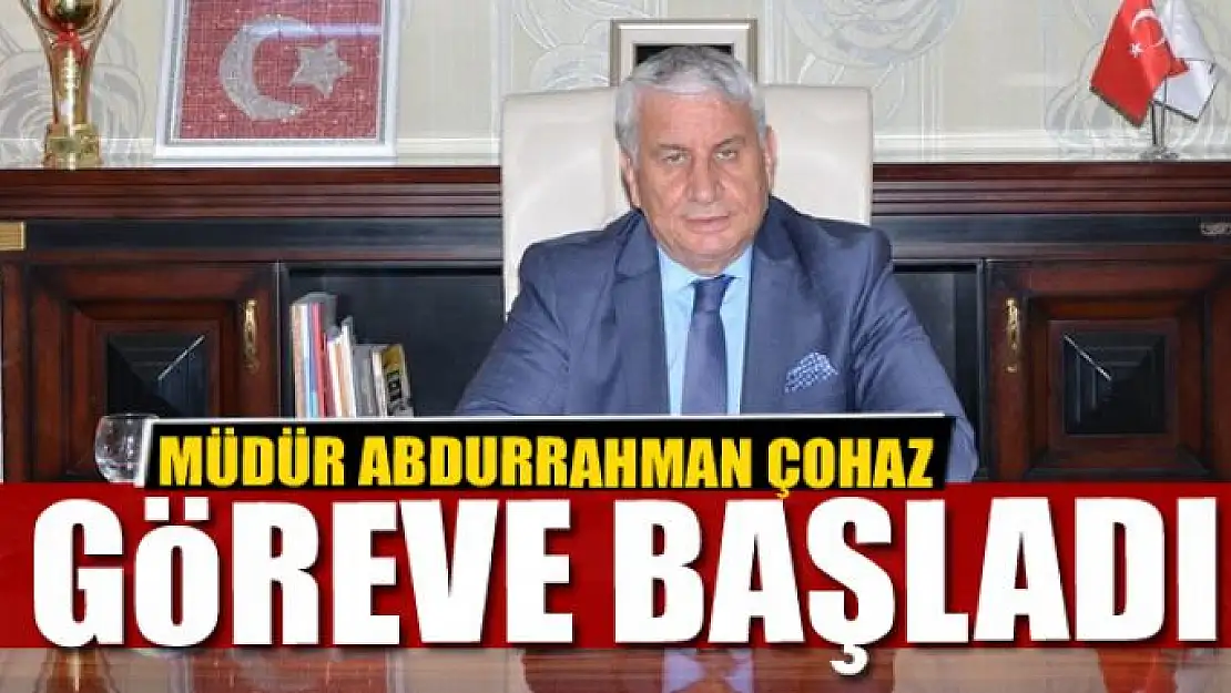 Müdür Çohaz göreve başladı