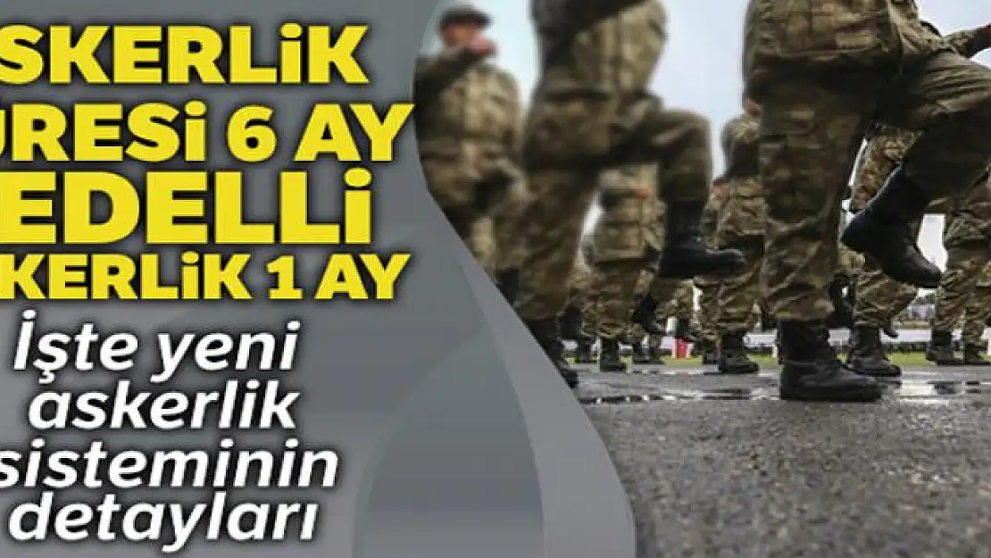 Yeni kanunla askerlik süresi 6 ay, bedelli askerlik ise 1 ay