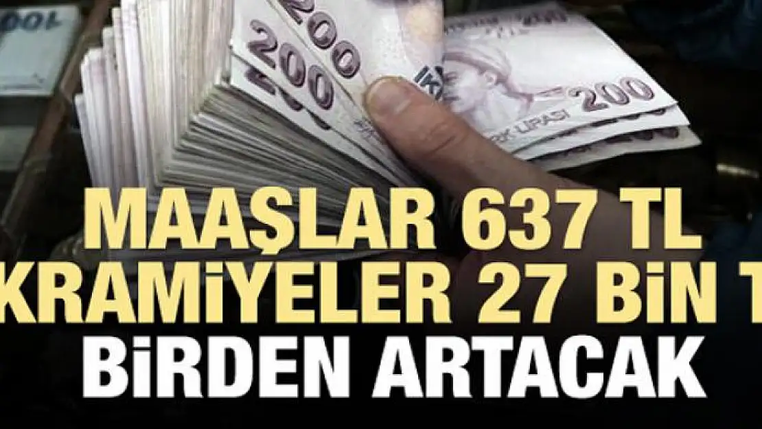 Maaşlar 637 TL, ikramiyeler 27 bin TL artacak