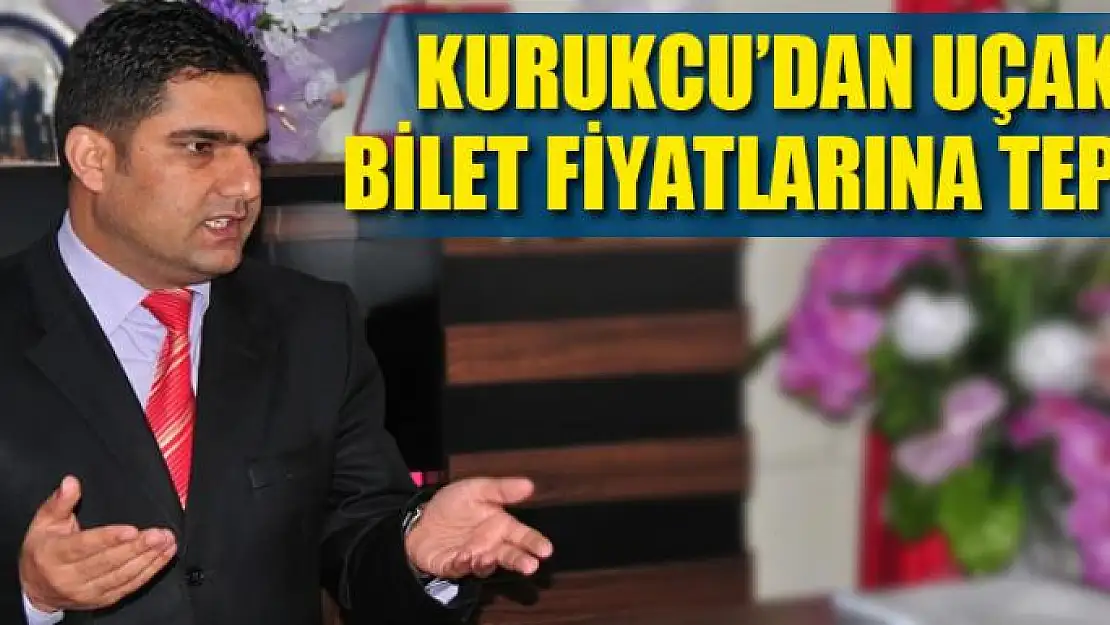 KURUKCU'DAN UÇAK BİLET FİYATLARINA TEPKİ