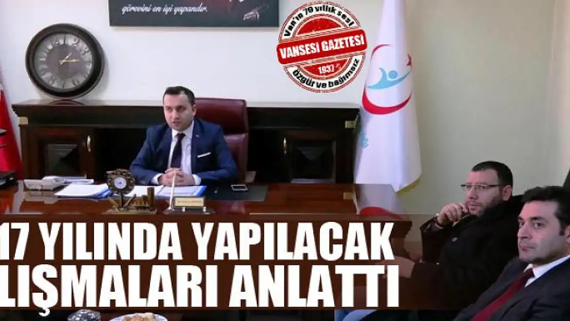 2017 yılında yapılacak çalışmaları anlattı