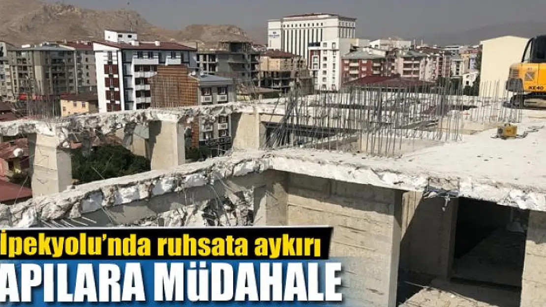 İpekyolu'nda ruhsata aykırı yapılara müdahale