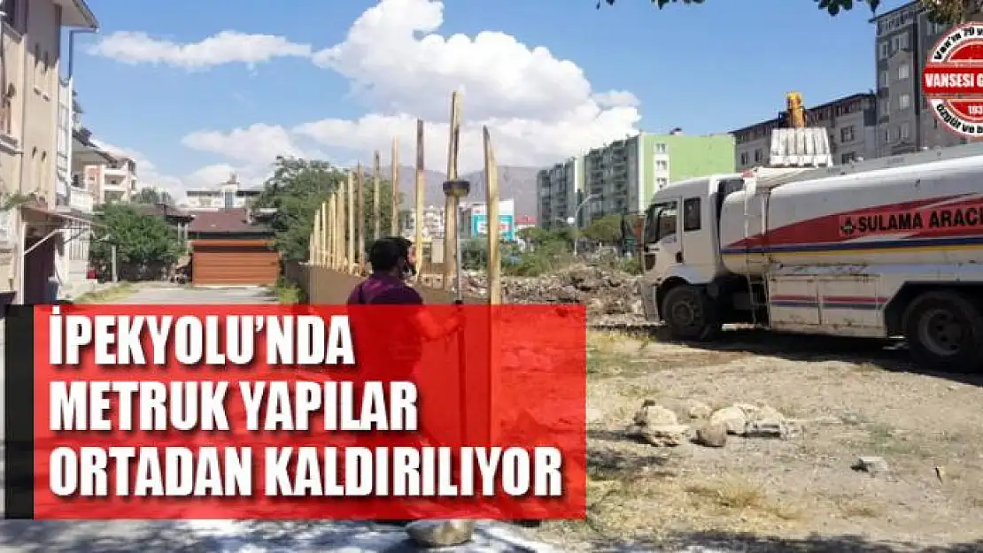 İpekyolu'nda metruk yapılar bir bir ortadan kaldırılıyor