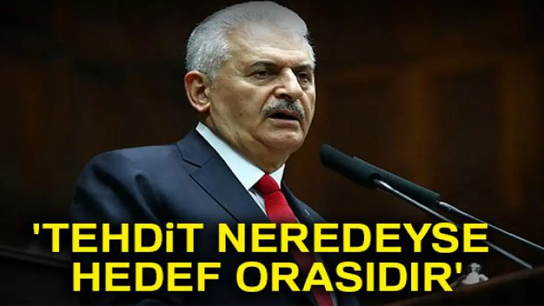 Başbakan Yıldırım: 'Tehdit neredeyse hedef orasıdır'