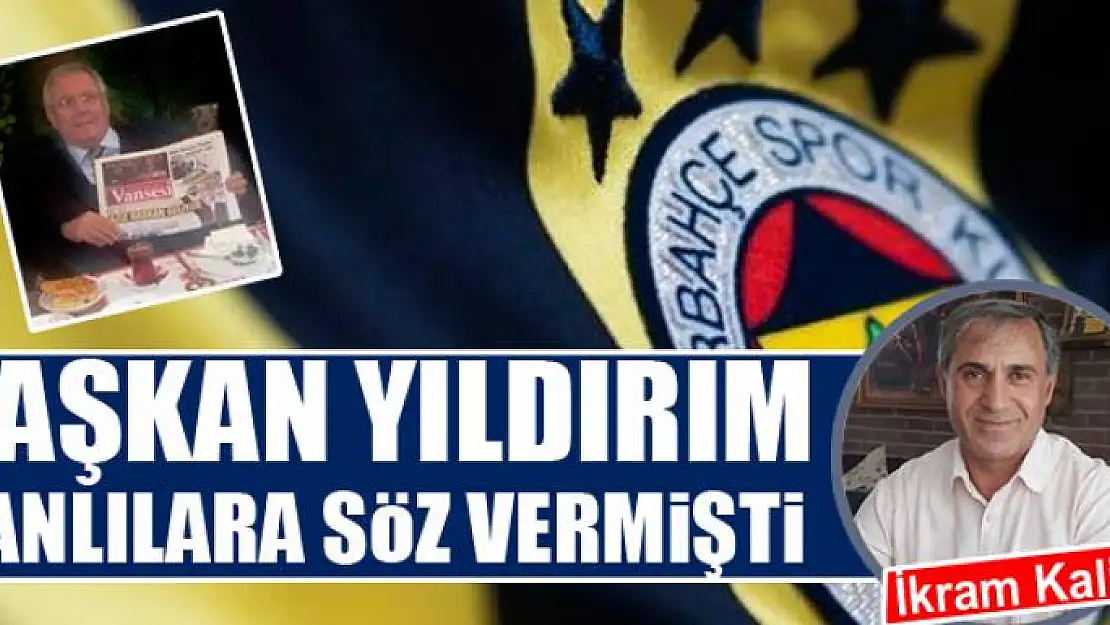 Fenerbahçe Başkanı Yıldırım Vanlılara söz vermişti