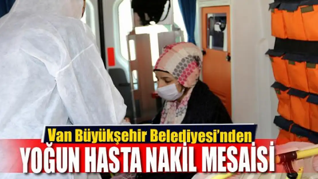 Van Büyükşehir Belediyesi'nden yoğun hasta nakil mesaisi