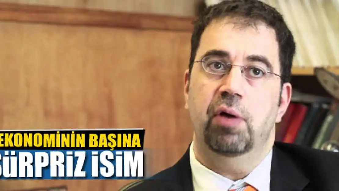 EKONOMİNİN BAŞINA SÜRPRİZ İSİM