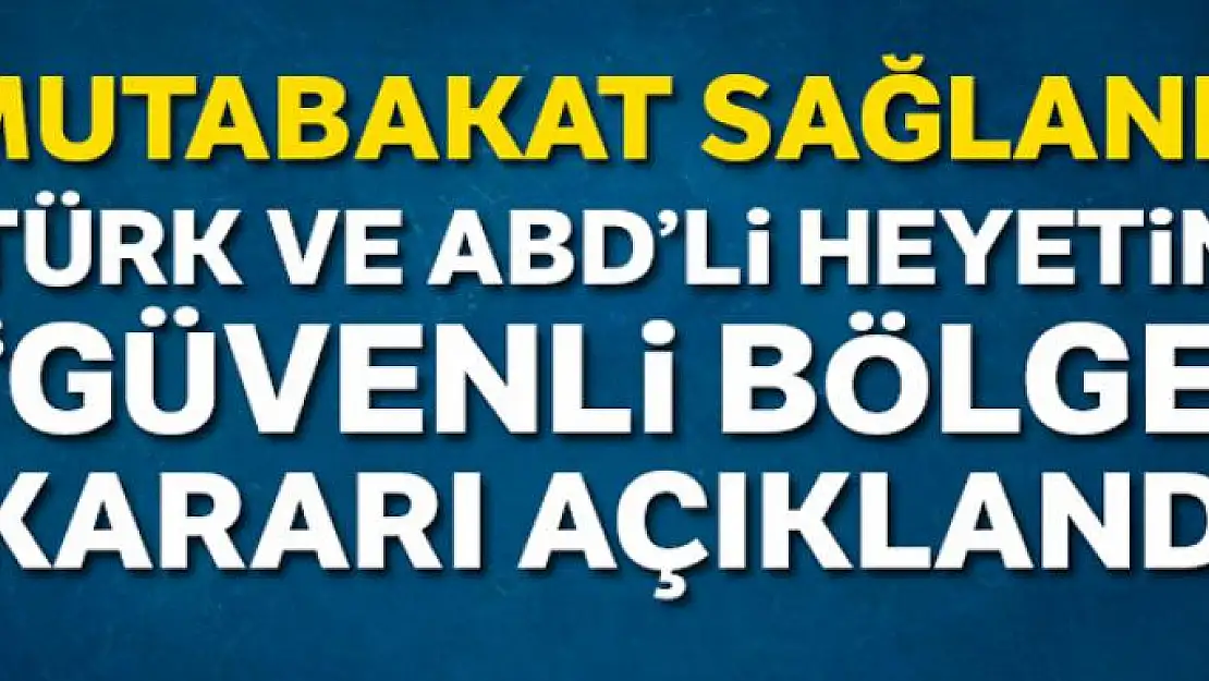 ABD ile güvenli bölge görüşmeleri tamamlandı