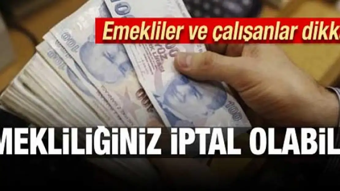 Emekliler ve çalışanlar dikkat! Emekliliğiniz iptal olabilir