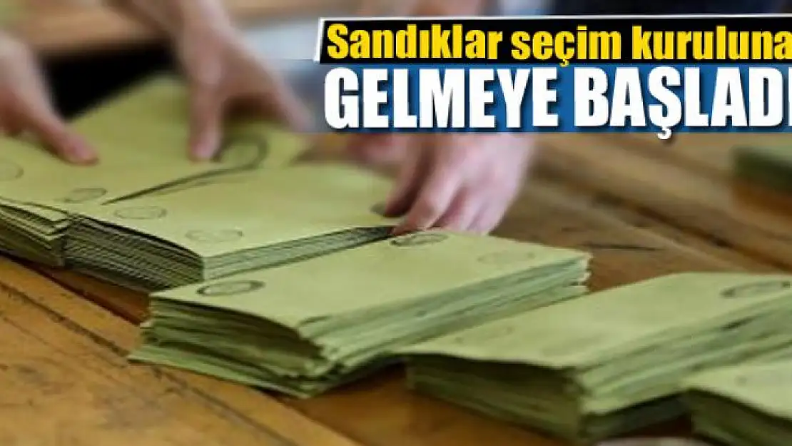 Sandıklar seçim kuruluna gelmeye başladı