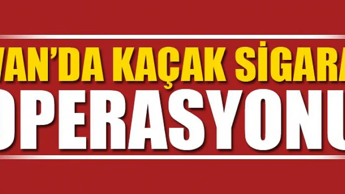 VAN'DA KAÇAK SİGARA OPERASYONU