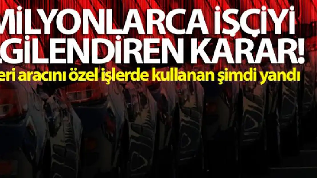 Milyonlarca işçiyi ilgilendiren karar