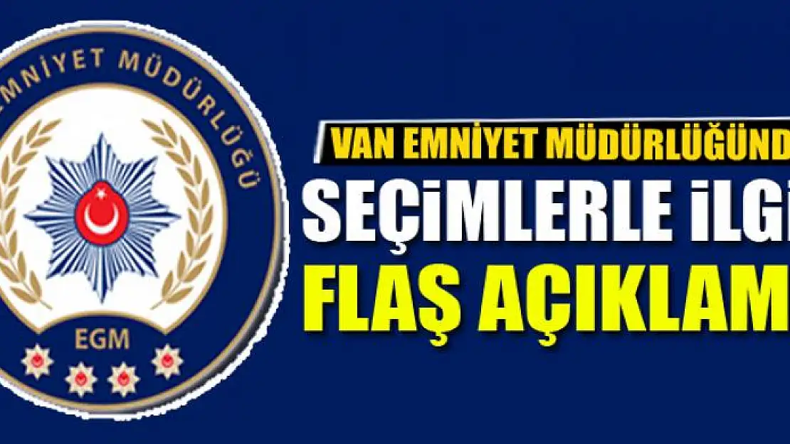 Van Emniyet Müdürlüğünden seçimlerle ilgili flaş açıklama