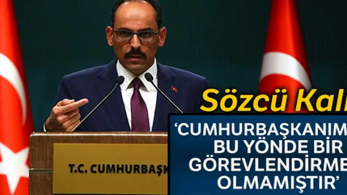 Sözcü Kalın: 'Cumhurbaşkanımızın bu yönde bir görevlendirmesi olmamıştır'