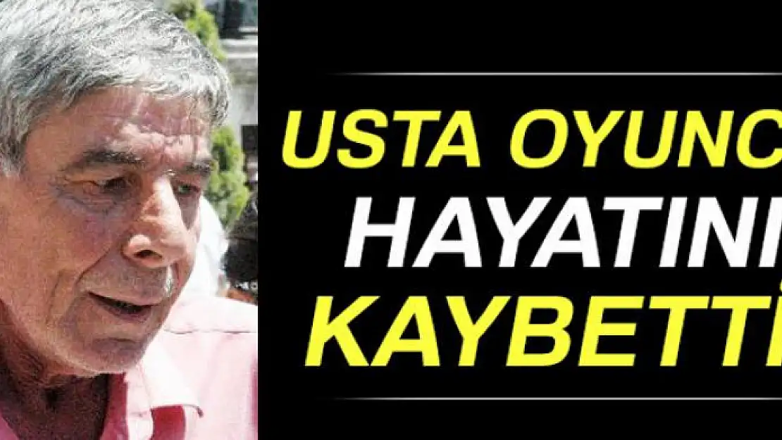 Usta oyuncu Ercan Yazgan hayatını kaybetti