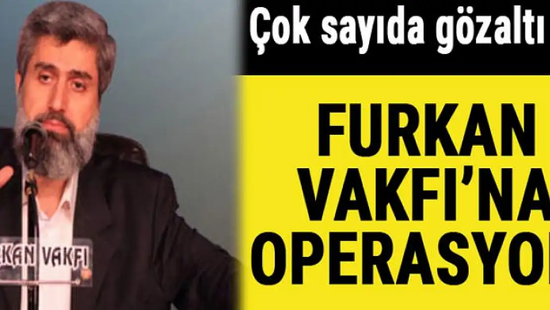 Furkan Vakfı'na operasyon...