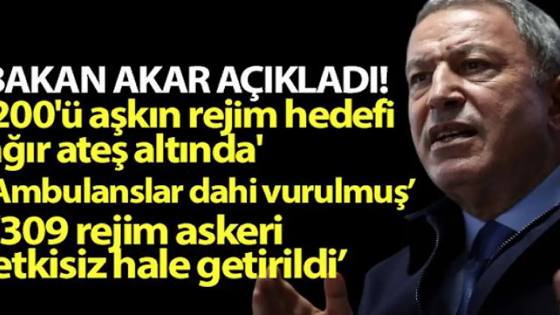 Bakan Akar açıkladı! 200'ü aşkın rejim hedefi ağır ateş altında