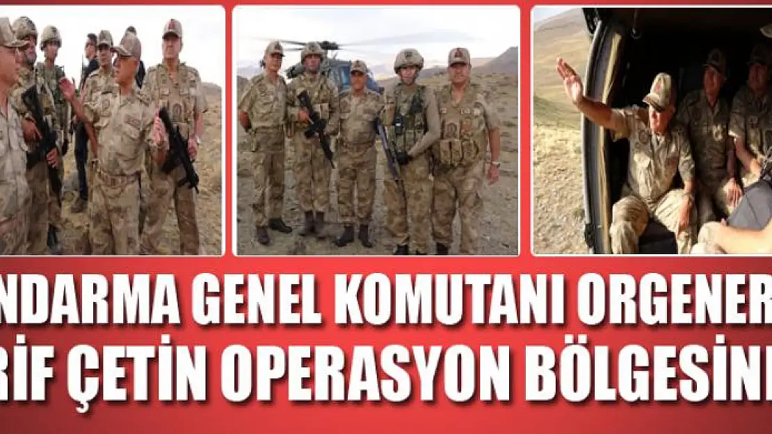 Jandarma Genel Komutanı Orgeneral Arif Çetin operasyon bölgesinde