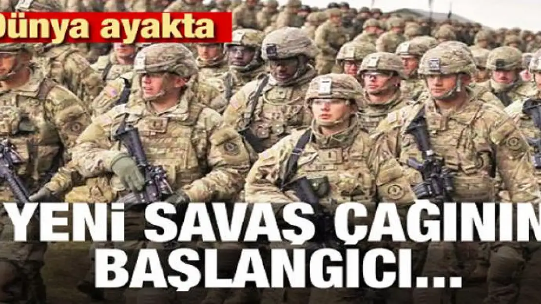 Dünya ayakta! Yeni savaş çağının başlangıcı...