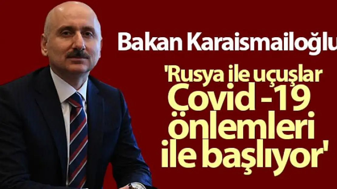 Bakan Karaismailoğlu: 'Rusya ile uçuşlar Covid -19 önlemleri ile başlıyor'