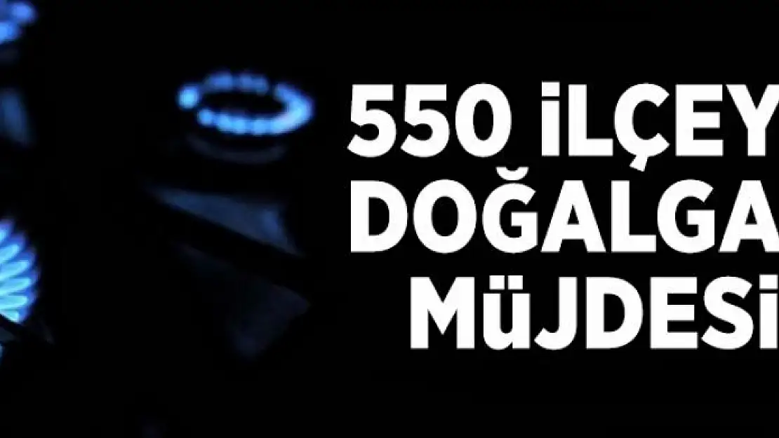 550 ilçeye doğalgaz geliyor  