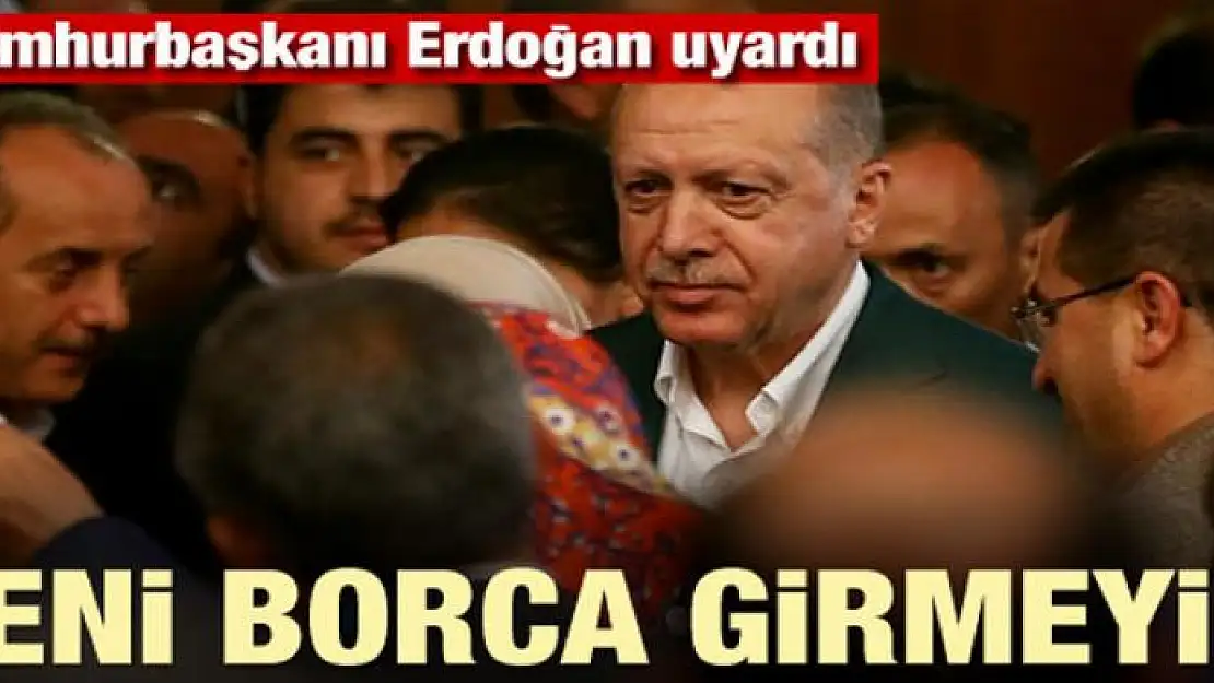 Erdoğan uyardı: Yarım projeleri bitirin, yeni borca girmeyin