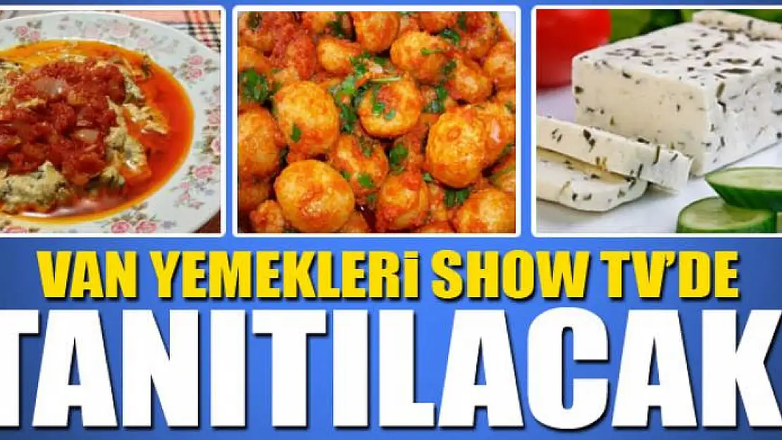 VAN YEMEKLERİ SHOW TV'DE TANITILACAK