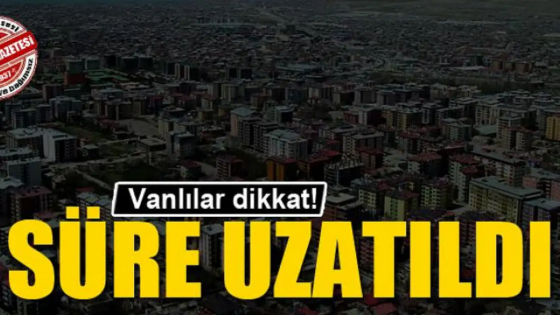 Vanlılar dikkat! Süre Uzatıldı