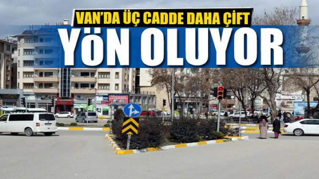 VAN'DA ÜÇ CADDE DAHA ÇİFT YÖN OLUYOR