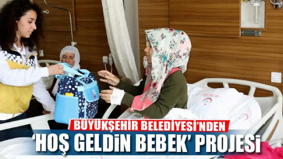 BÜYÜKŞEHİR BELEDİYESİ'NDEN 'HOŞ GELDİN BEBEK' PROJESİ