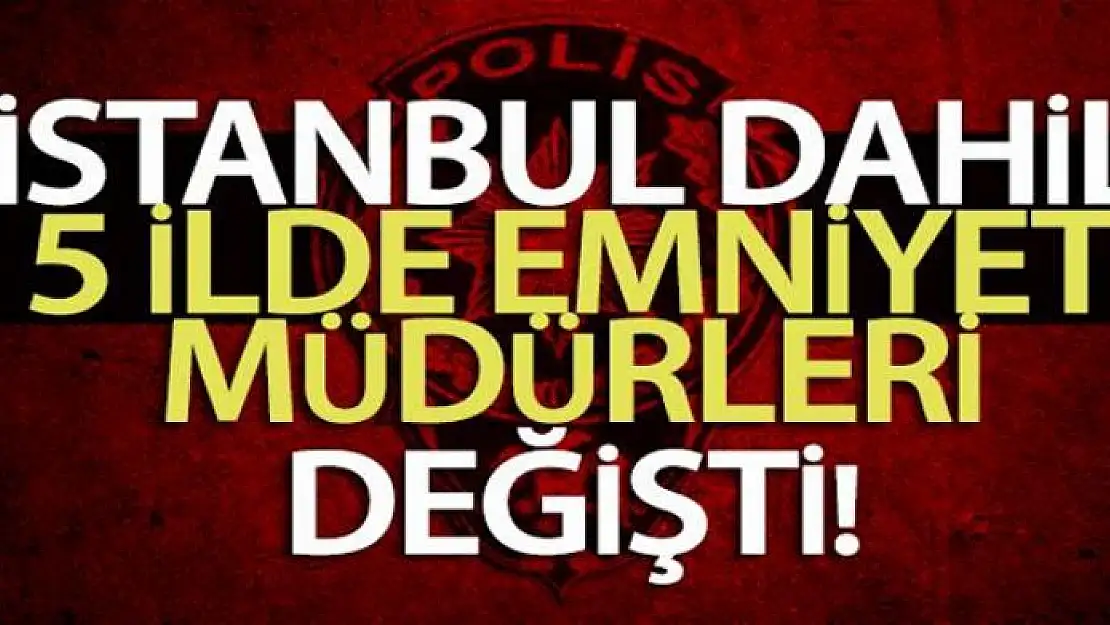 5 ilin emniyet müdürü değişti