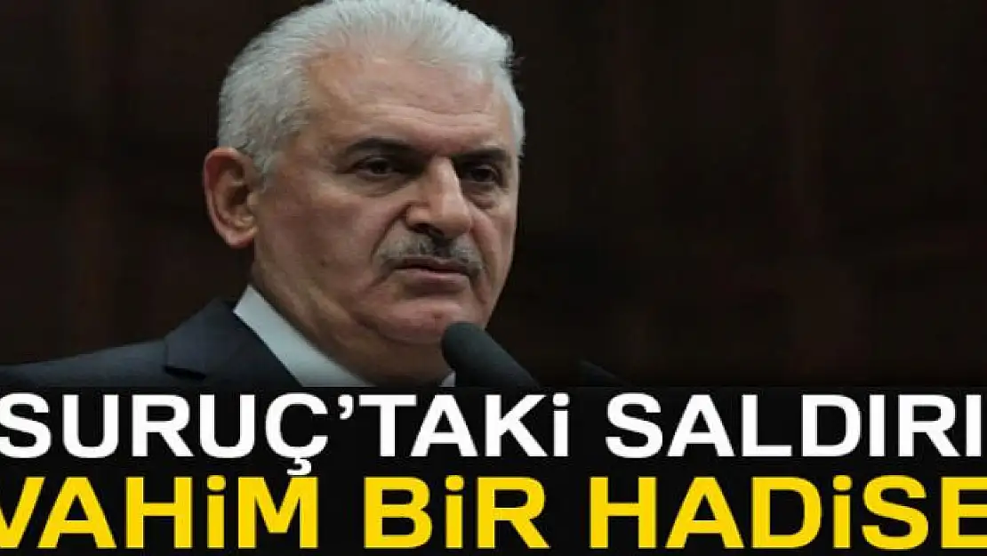 Başbakan Binali Yıldırım: 'Şanlıurfa'da yaşanan vahim bir hadisedir'