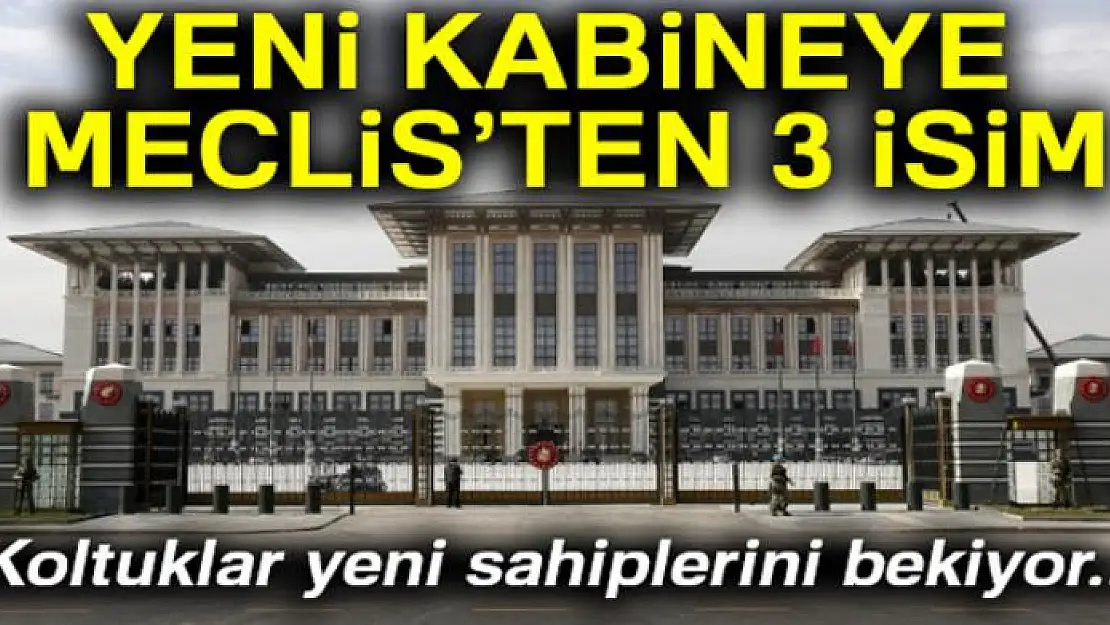 Yeni kabineye Meclis'ten 3 isim