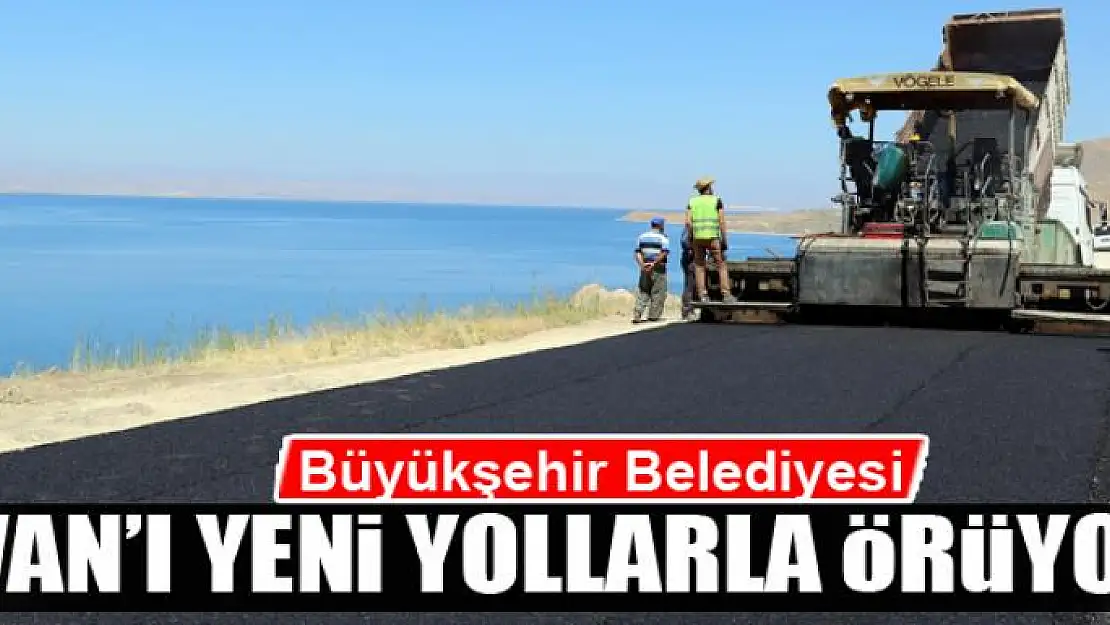 Büyükşehir Van'ı yeni yollarla örüyor