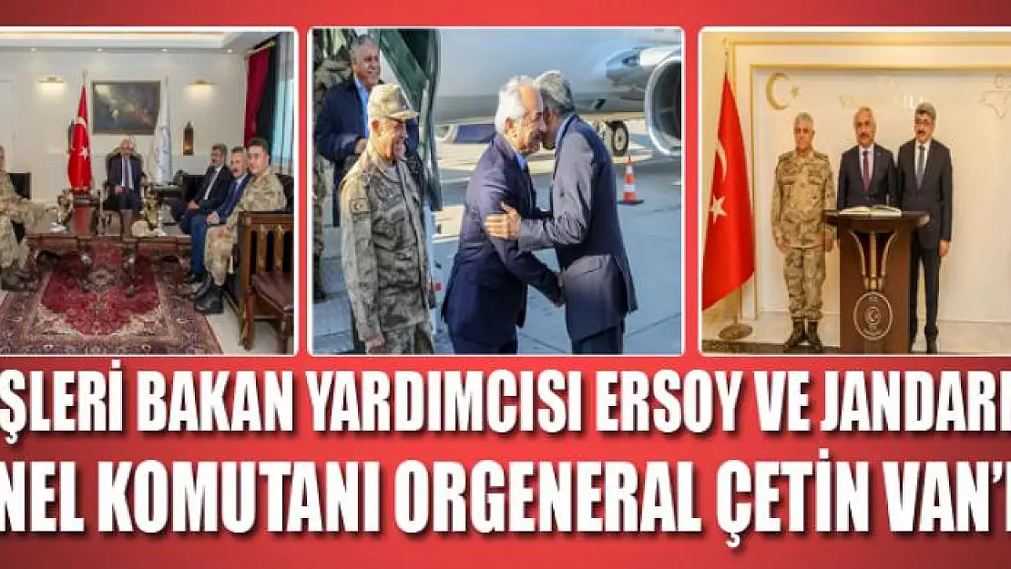 İçişleri Bakan Yardımcısı Ersoy ve Jandarma Genel Komutanı Orgeneral Çetin Van'da