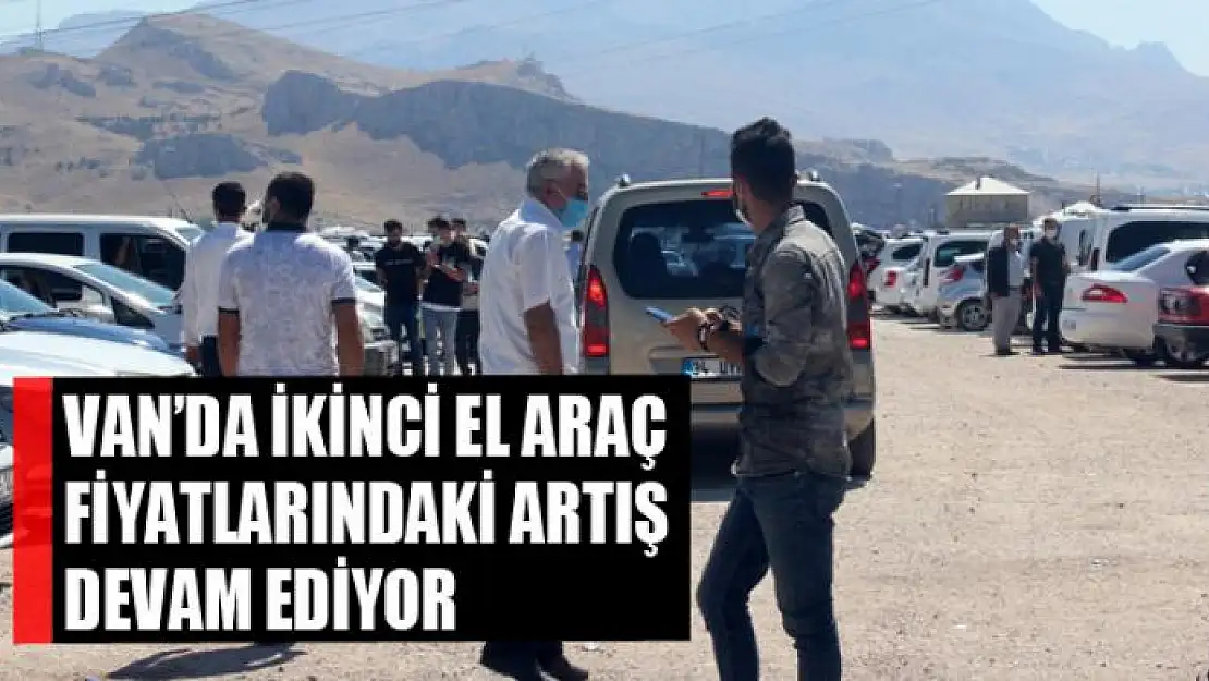 Van'da ikinci el araç fiyatlarındaki artış devam ediyor