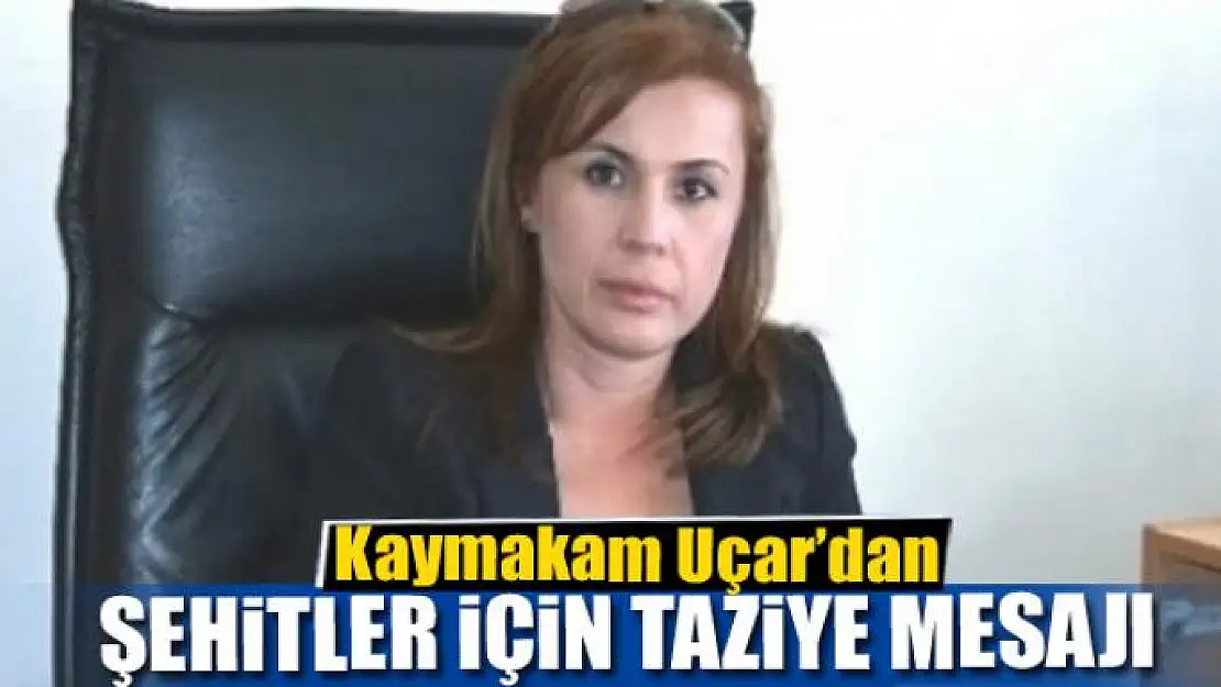 Kaymakam Uçar'dan şehitler için taziye mesajı