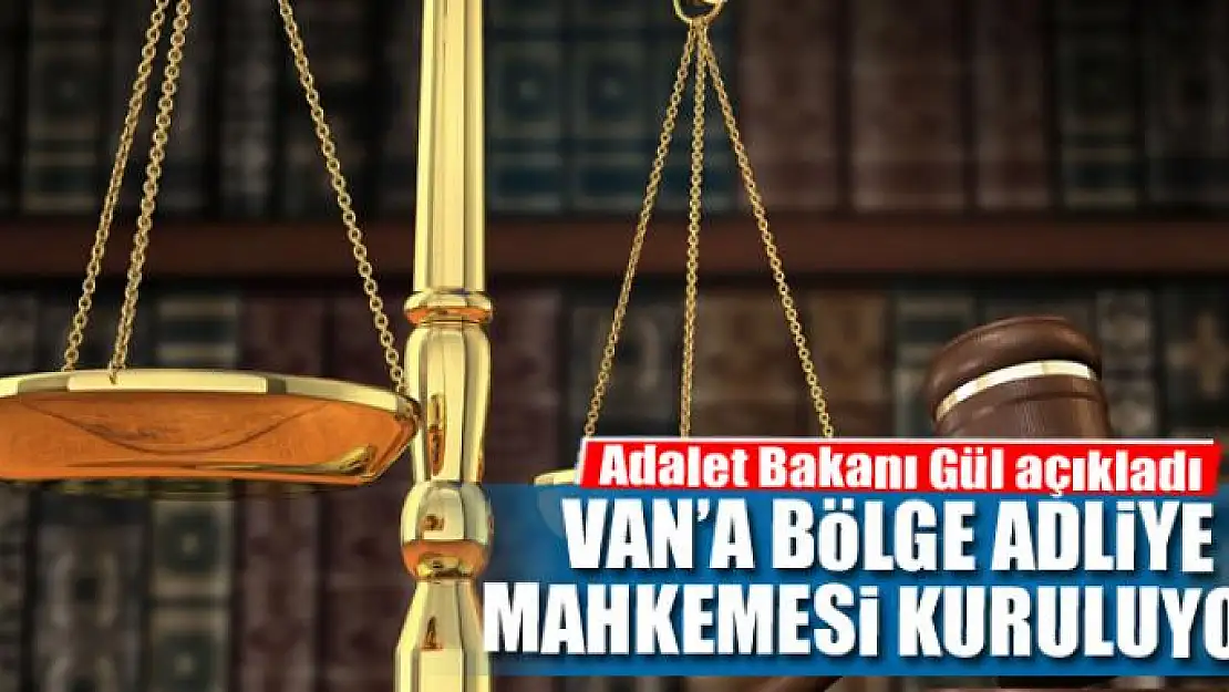 VAN'A BÖLGE ADLİYE MAHKEMESİ KURULUYOR