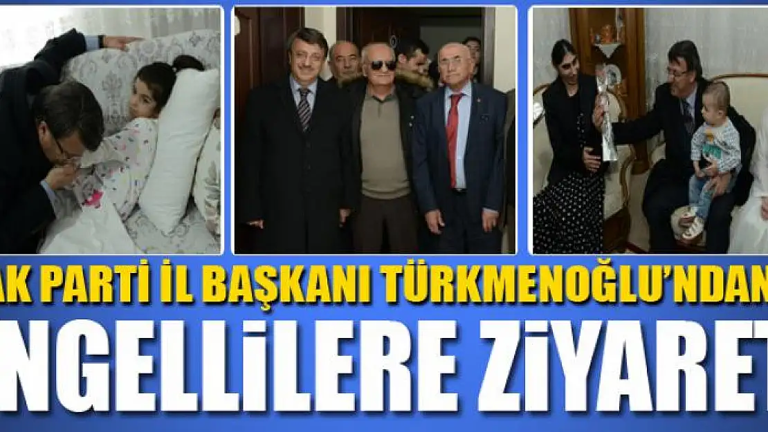 AK Parti İl Başkanı Türkmenoğlu'ndan engellilere ziyaret