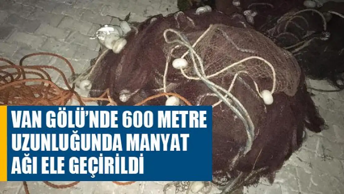 Van Gölü'nde 600 metre uzunluğunda manyat ağı ele geçirildi