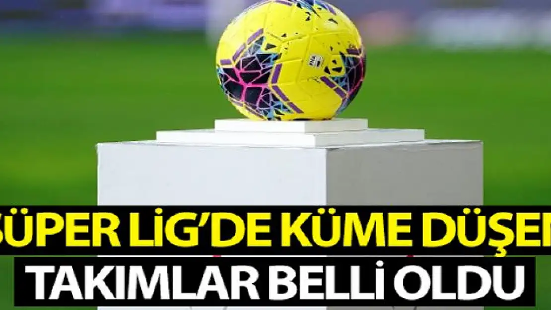 Süper Lig'de küme düşen takımlar belli oldu