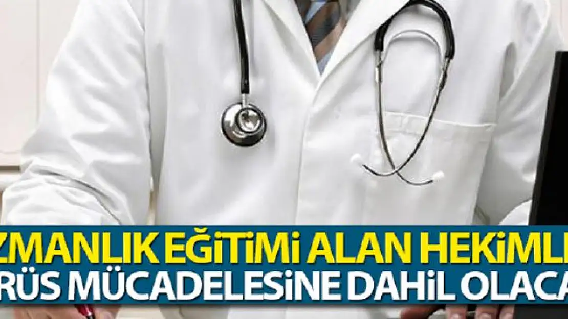 Uzmanlık eğitimi alan hekimler korona virüs mücadelesine dahil olacak