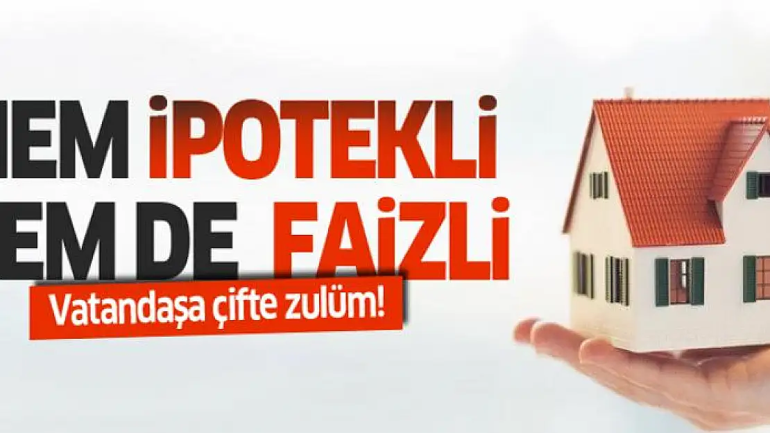 Faizli kredi vatandaşı ipotekli konuta mahkum etti!