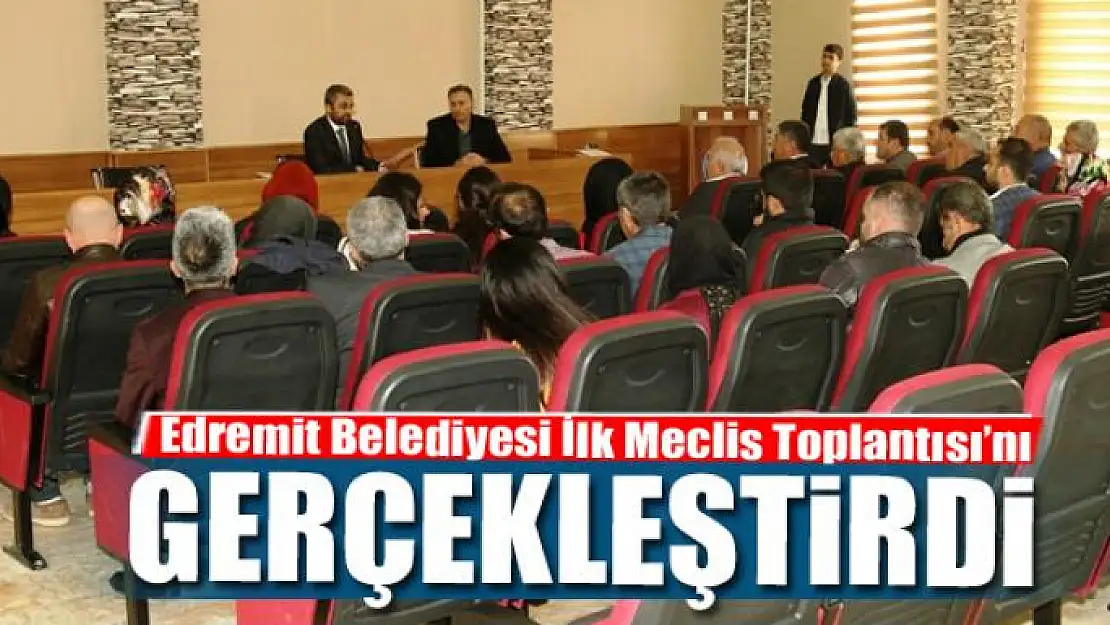 Edremit Belediyesi ilk meclis toplantısı'nı gerçekleştirdi