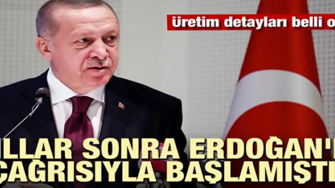 Yıllar sonra Erdoğan'ın çağrısıyla başlamıştı! Üretim detayları belli oldu