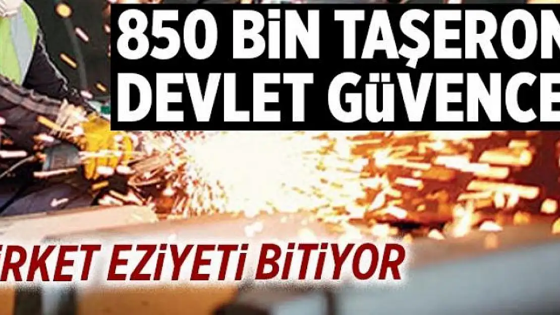 850 bin taşerona devlet güvencesi 