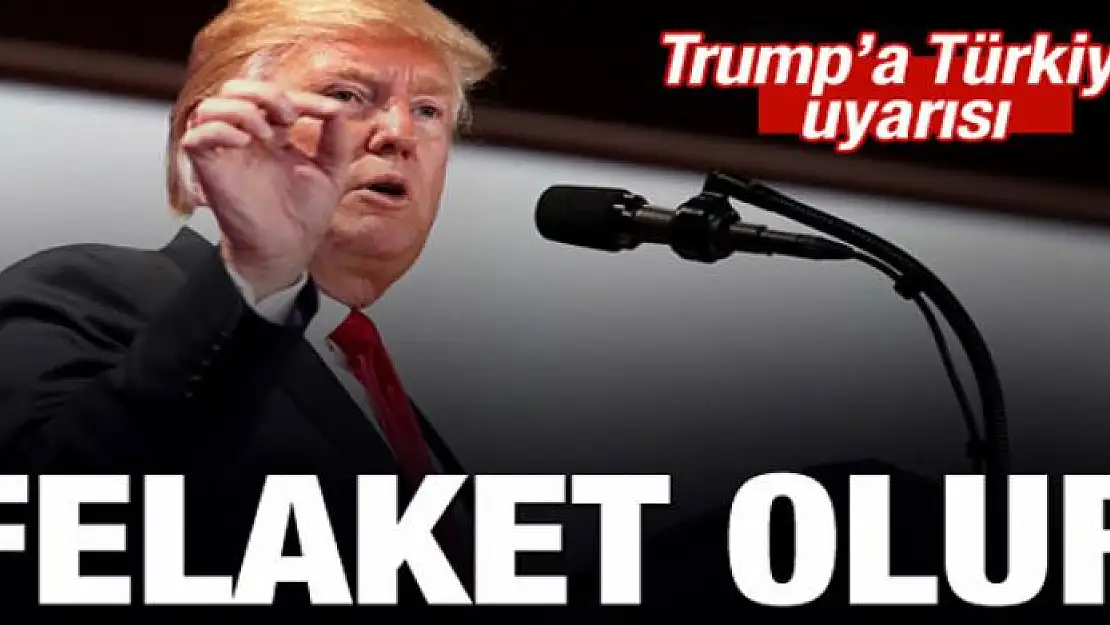 Trump'a Türkiye uyarısı: Felaket olur!