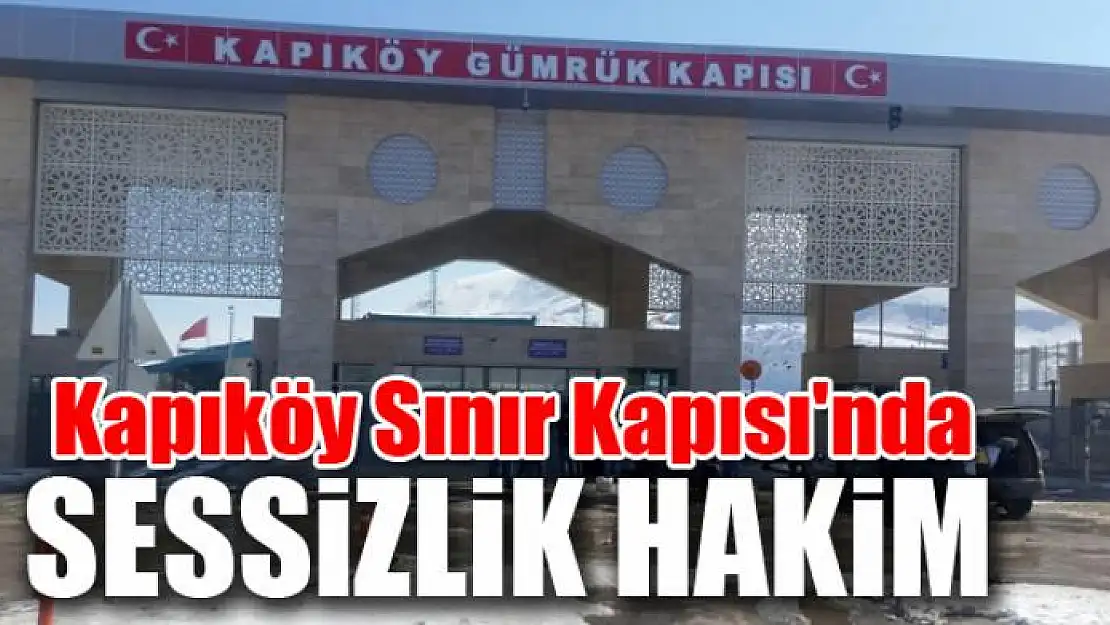 Kapıköy Sınır Kapısı'nda sessizlik hakim