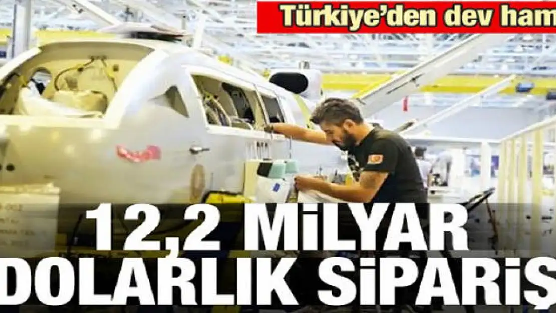 Türkiye'den dev hamle! 12,2 milyar dolarlık sipariş