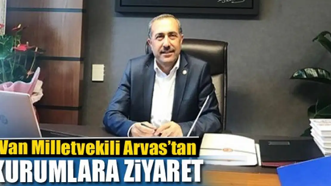 AK Parti Van Milletvekili Arvas'tan kurumlara ziyaret